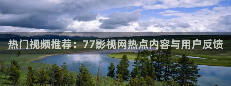 浮力欧美影院：热门视频推荐：77影视网热点内容与用户反馈