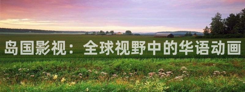 矿桥欧美影院在线观看：岛国影视：全球视野中的华语动画