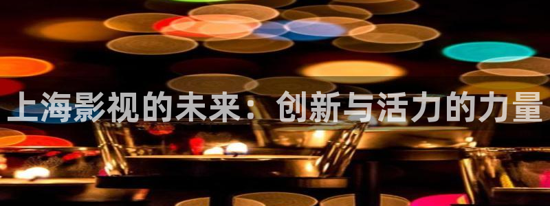 欧美影院日韩影院：上海影视的未来：创新与活力的力量